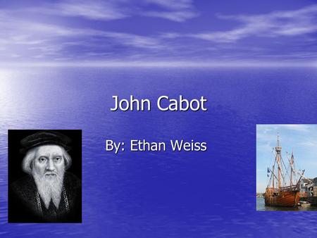 John Cabot By: Ethan Weiss. Background Born 1450, in the Republic of Genoa. Born 1450, in the Republic of Genoa. Disappeared in 1499. Disappeared in 1499.