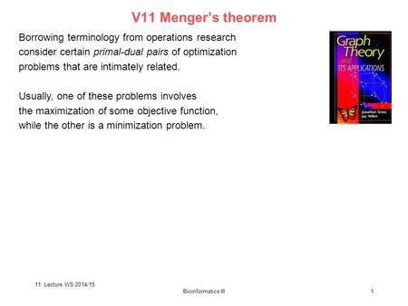 11. Lecture WS 2014/15 Bioinformatics III1 V11 Menger’s theorem Borrowing terminology from operations research consider certain primal-dual pairs of optimization.