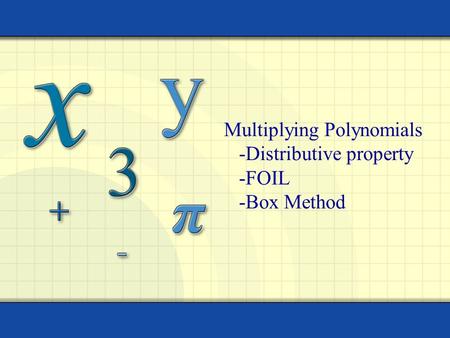 Multiplying Polynomials -Distributive property -FOIL -Box Method.