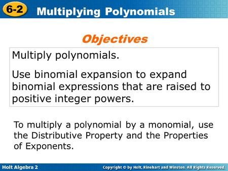 Holt Algebra 2 6-2 Multiplying Polynomials Multiply polynomials. Use binomial expansion to expand binomial expressions that are raised to positive integer.