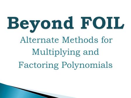 Beyond FOIL Alternate Methods for Multiplying and Factoring Polynomials.