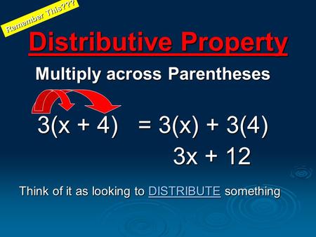 Distributive Property Multiply across Parentheses 3(x + 4) = 3(x) + 3(4) 3x + 12 3x + 12 Think of it as looking to DISTRIBUTE something DISTRIBUTE Remember.