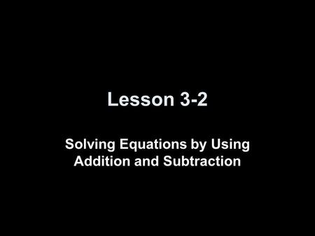 Lesson 3-2 Solving Equations by Using Addition and Subtraction.