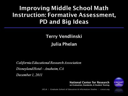 California Educational Research Association Disneyland Hotel – Anaheim, CA December 1, 2011 Terry Vendlinski Julia Phelan Improving Middle School Math.