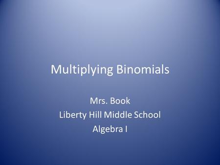 Multiplying Binomials Mrs. Book Liberty Hill Middle School Algebra I.