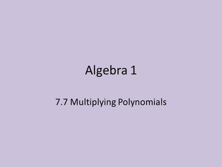 Algebra 1 7.7 Multiplying Polynomials. Learning Targets Language Goal Students should be able to read, write, say, and classify polynomials. Math Goal.