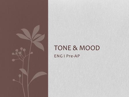 ENG I Pre-AP TONE & MOOD. Tone and Mood both… deal with the emotions centered around a piece of writing. Though they seem similar and can in fact be related.