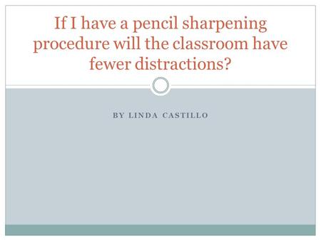 BY LINDA CASTILLO If I have a pencil sharpening procedure will the classroom have fewer distractions?
