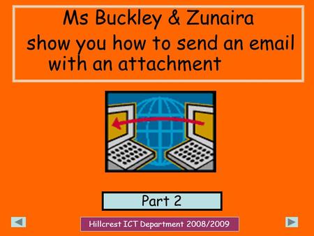 Ms Buckley & Zunaira show you how to send an email with an attachment Part 2 Hillcrest ICT Department 2008/2009.