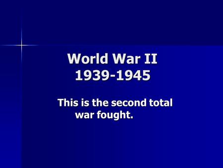 World War II 1939-1945 This is the second total war fought.