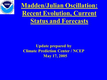 Madden/Julian Oscillation: Recent Evolution, Current Status and Forecasts Update prepared by Climate Prediction Center / NCEP May 17, 2005.