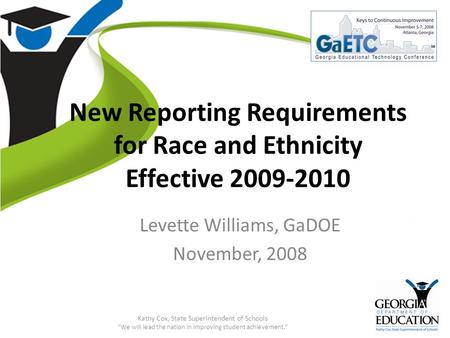 GaETC 2008: Keys to Continuous Improvement New Reporting Requirements for Race and Ethnicity Effective 2009-2010 Levette Williams, GaDOE November, 2008.