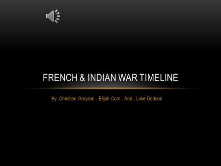 By: Christian Grayson, Elijah Corn, And, Luke Dodson FRENCH & INDIAN WAR TIMELINE.
