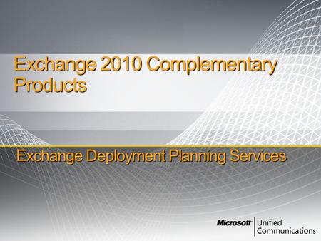 Exchange Deployment Planning Services Exchange 2010 Complementary Products.
