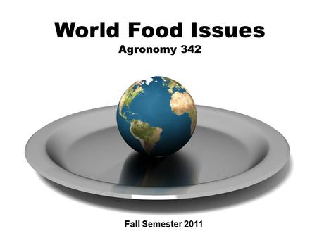 Agronomy 342 World Food Issues Agronomy 342 Fall Semester 2011.
