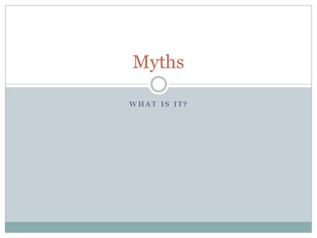 WHAT IS IT? Myths. What is a Myths? Myths are made up stories that try to explain how our world works and how we should treat each other. The stories.