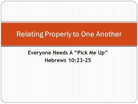 Everyone Needs A “Pick Me Up” Hebrews 10:23-25 Relating Properly to One Another.