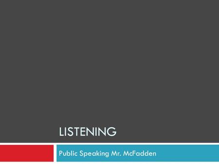 LISTENING Public Speaking Mr. McFadden. LISTENING  Listening is more than hearing. 1. Hearing- being able to detect sound 2. Listening- getting meaning.