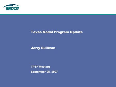 September 25, 2007 TPTF Meeting Texas Nodal Program Update Jerry Sullivan.