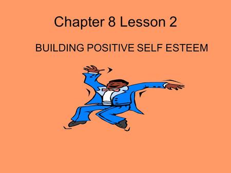 Chapter 8 Lesson 2 BUILDING POSITIVE SELF ESTEEM.