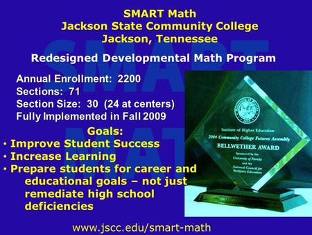Www.jscc.edu/smart-math Annual Enrollment: 2200 Sections: 71 Section Size: 30 (24 at centers) Fully Implemented in Fall 2009 SMART Math Jackson State Community.