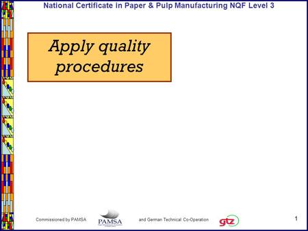 1 Commissioned by PAMSA and German Technical Co-Operation National Certificate in Paper & Pulp Manufacturing NQF Level 3 Apply quality procedures.