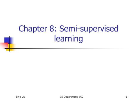 Bing LiuCS Department, UIC1 Chapter 8: Semi-supervised learning.