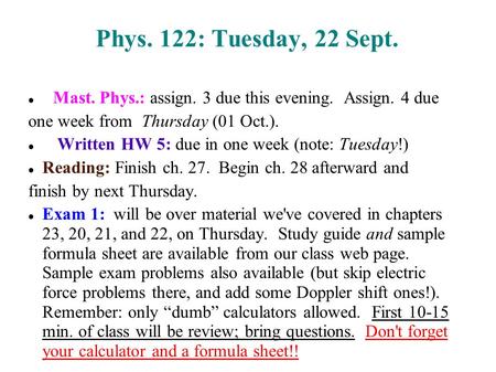 Phys. 122: Tuesday, 22 Sept. Mast. Phys.: assign. 3 due this evening. Assign. 4 due one week from Thursday (01 Oct.). Written HW 5: due in one week (note: