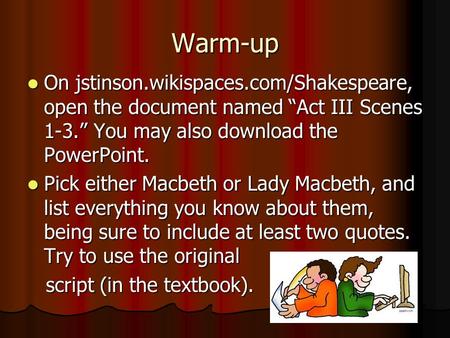Warm-up On jstinson.wikispaces.com/Shakespeare, open the document named “Act III Scenes 1-3.” You may also download the PowerPoint. Pick either Macbeth.