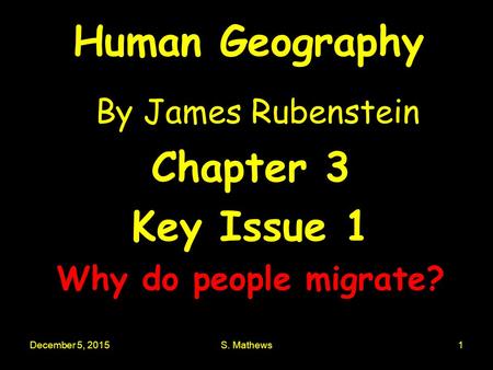 December 5, 2015S. Mathews1 Human Geography By James Rubenstein Chapter 3 Key Issue 1 Why do people migrate?