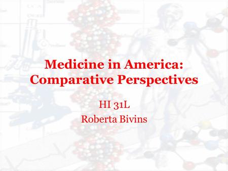 Medicine in America: Comparative Perspectives HI 31L Roberta Bivins.