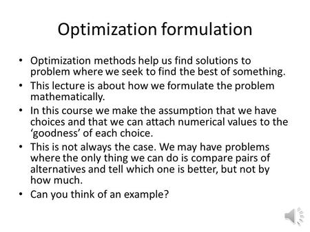 Optimization formulation Optimization methods help us find solutions to problem where we seek to find the best of something. This lecture is about how.