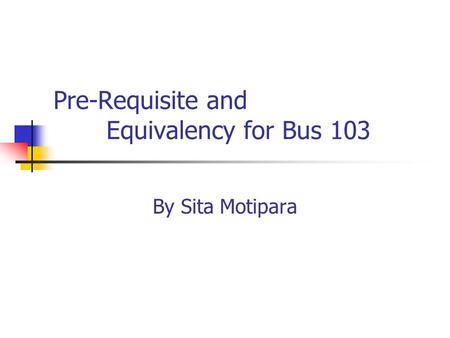 Pre-Requisite and Equivalency for Bus 103 By Sita Motipara.