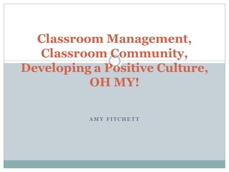 AMY FITCHETT Classroom Management, Classroom Community, Developing a Positive Culture, OH MY!
