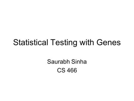 Statistical Testing with Genes Saurabh Sinha CS 466.