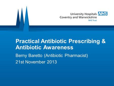 Practical Antibiotic Prescribing & Antibiotic Awareness Berny Baretto (Antibiotic Pharmacist) 21st November 2013.