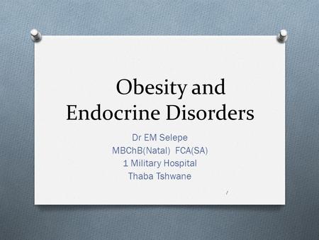 Obesity and Endocrine Disorders Dr EM Selepe MBChB(Natal) FCA(SA) 1 Military Hospital Thaba Tshwane 1.