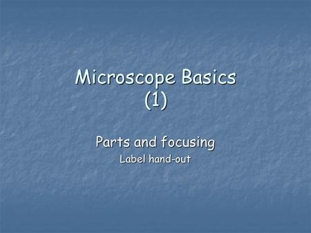Microscope Basics (1) Parts and focusing Label hand-out.
