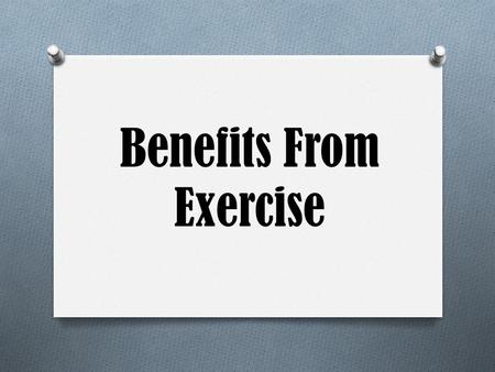 Benefits From Exercise. Physical Benefits Disease Prevention O Heart Disease O Cancer O Stroke O Diabetes O Osteoporosis O Chances of getting most diseases.
