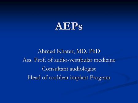 AEPs Ahmed Khater, MD, PhD Ass. Prof. of audio-vestibular medicine