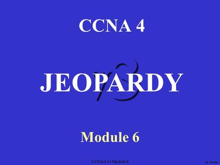 CCNA4 v3 Module 6 v3 CCNA 4 Module 6 JEOPARDY K. Martin.