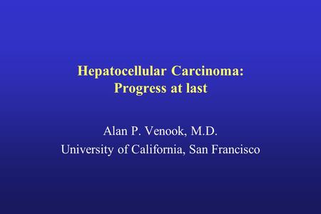 Hepatocellular Carcinoma: Progress at last Alan P. Venook, M.D. University of California, San Francisco.
