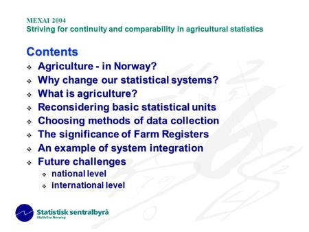 MEXAI 2004 Striving for continuity and comparability in agricultural statistics Contents  Agriculture - in Norway?  Why change our statistical systems?