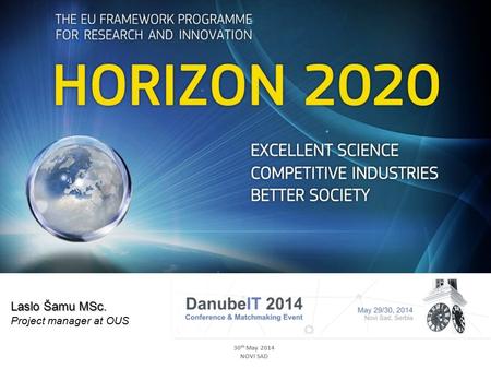 Horizon 2020 30 th May 2014 NOVI SAD Laslo Šamu MSc. Project manager at OUS.