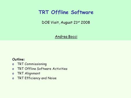 TRT Offline Software DOE Visit, August 21 st 2008 Outline: oTRT Commissioning oTRT Offline Software Activities oTRT Alignment oTRT Efficiency and Noise.