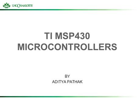 TI MSP430 MICROCONTROLLERS BY ADITYA PATHAK. THE MSP FAMILY Ultra-low power; mixed signal processors Widely used in battery operated applications Uses.