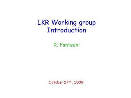 LKR Working group Introduction R. Fantechi October 27 th, 2009.