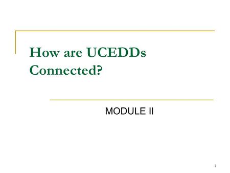 1 MODULE II How are UCEDDs Connected?. 2 Topics of Presentation 1. Administration on Developmental Disabilities (ADD) 2. Association of University Centers.