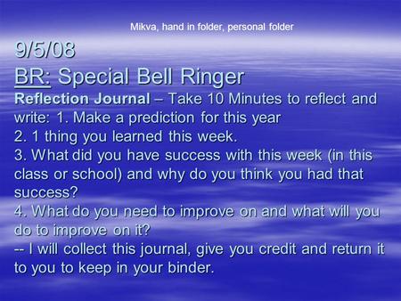 9/5/08 BR: Special Bell Ringer Reflection Journal – Take 10 Minutes to reflect and write: 1. Make a prediction for this year 2. 1 thing you learned this.