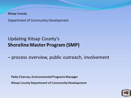 Kitsap County Department of Community Development Updating Kitsap County’s Shoreline Master Program (SMP) – process overview, public outreach, involvement.